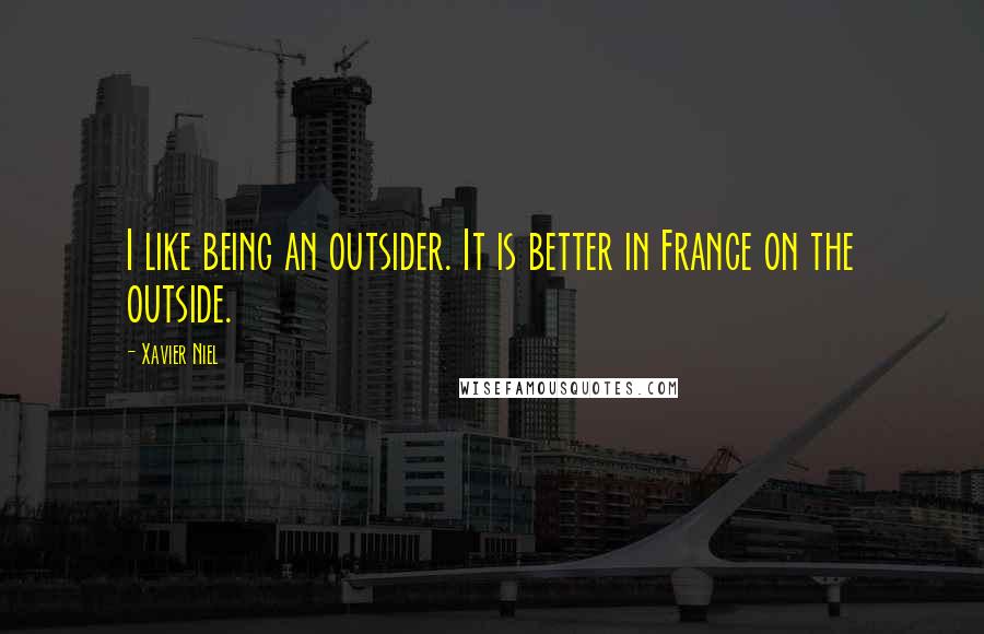 Xavier Niel Quotes: I like being an outsider. It is better in France on the outside.