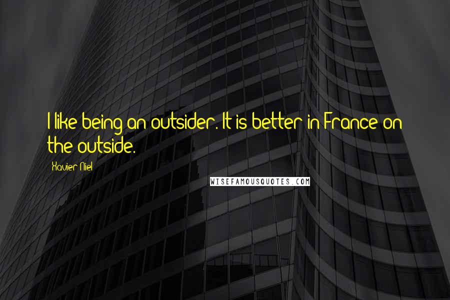Xavier Niel Quotes: I like being an outsider. It is better in France on the outside.