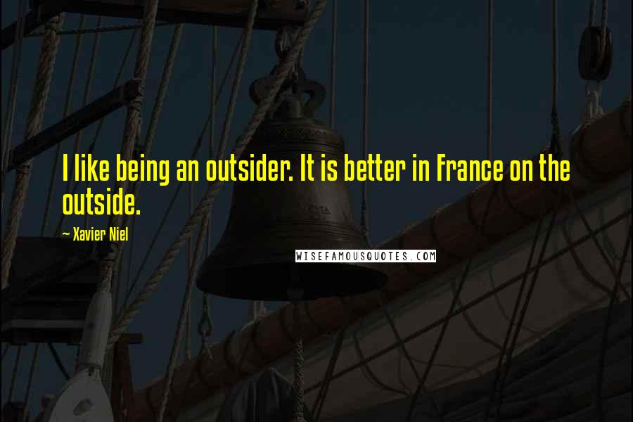 Xavier Niel Quotes: I like being an outsider. It is better in France on the outside.