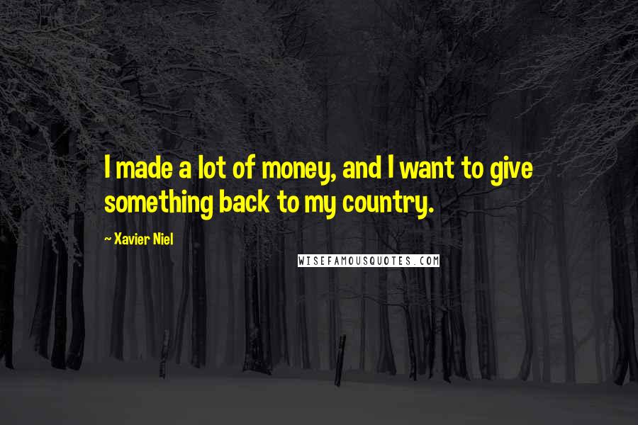 Xavier Niel Quotes: I made a lot of money, and I want to give something back to my country.