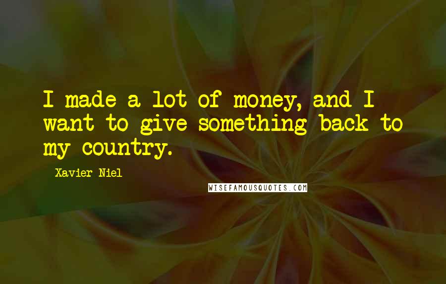 Xavier Niel Quotes: I made a lot of money, and I want to give something back to my country.
