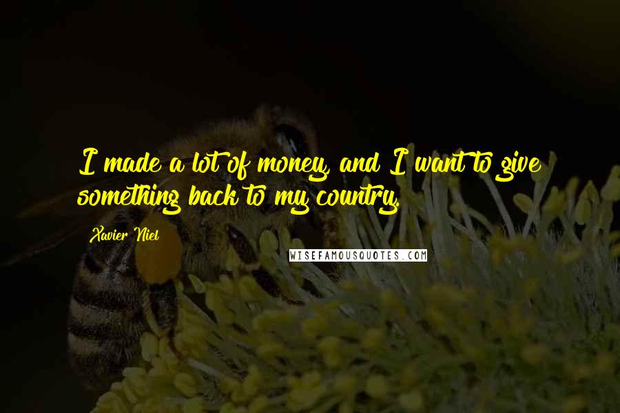 Xavier Niel Quotes: I made a lot of money, and I want to give something back to my country.