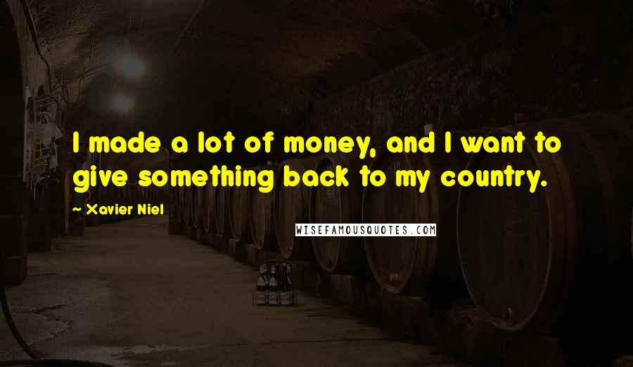 Xavier Niel Quotes: I made a lot of money, and I want to give something back to my country.