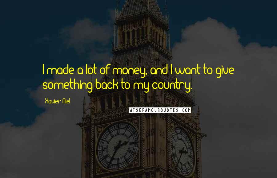 Xavier Niel Quotes: I made a lot of money, and I want to give something back to my country.