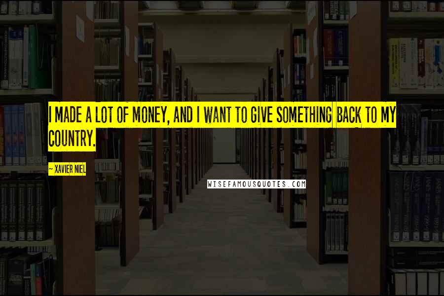 Xavier Niel Quotes: I made a lot of money, and I want to give something back to my country.