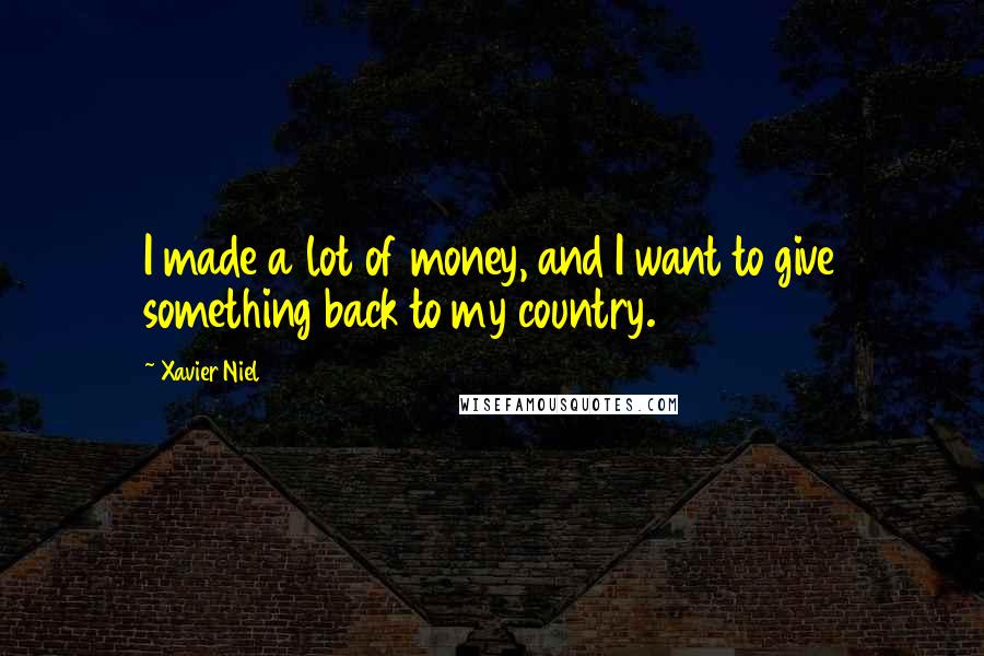 Xavier Niel Quotes: I made a lot of money, and I want to give something back to my country.