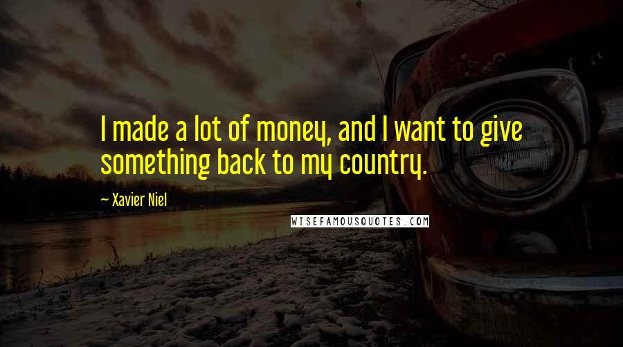 Xavier Niel Quotes: I made a lot of money, and I want to give something back to my country.