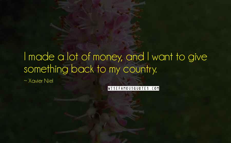 Xavier Niel Quotes: I made a lot of money, and I want to give something back to my country.