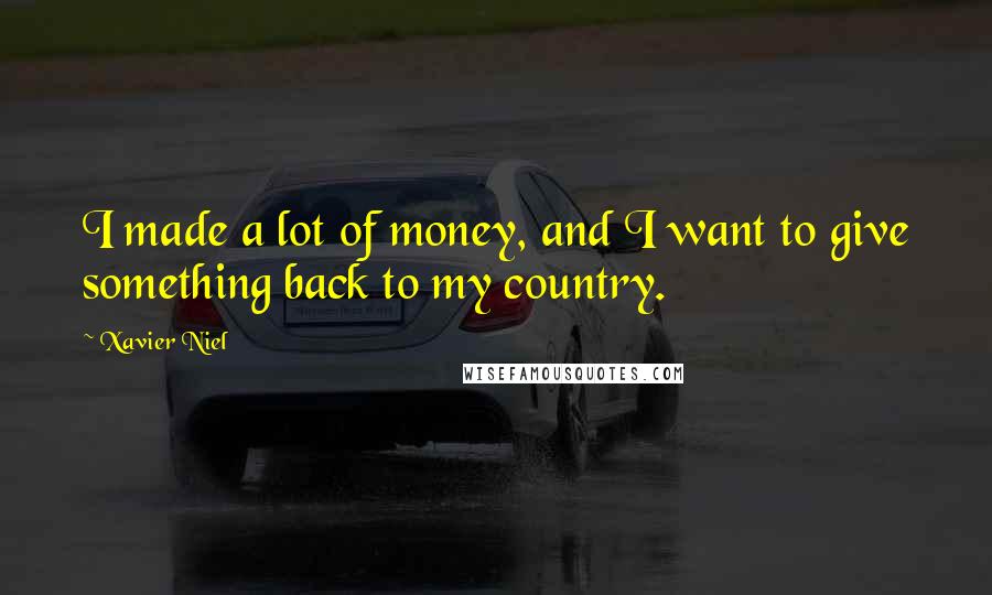Xavier Niel Quotes: I made a lot of money, and I want to give something back to my country.
