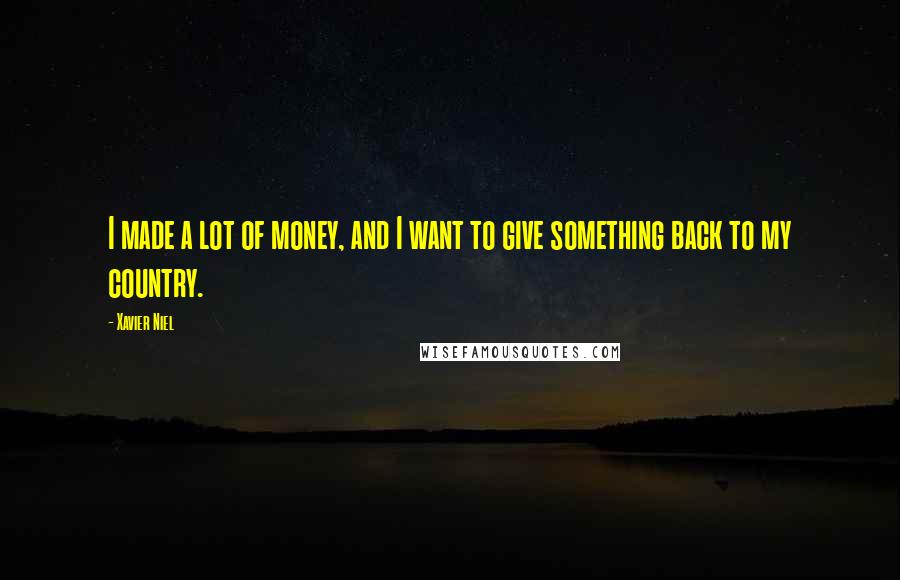 Xavier Niel Quotes: I made a lot of money, and I want to give something back to my country.