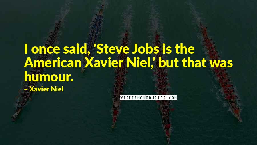 Xavier Niel Quotes: I once said, 'Steve Jobs is the American Xavier Niel,' but that was humour.