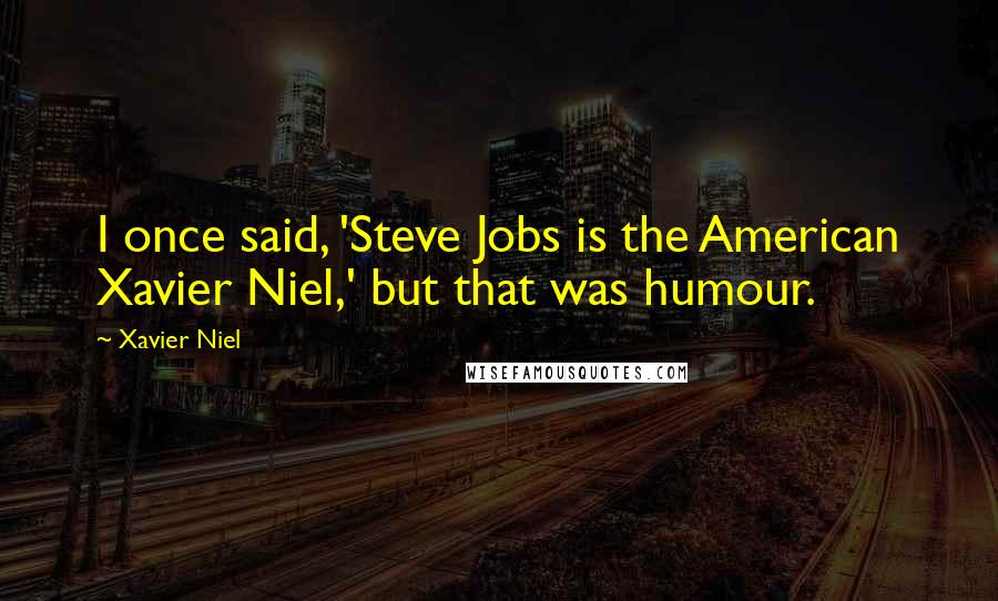 Xavier Niel Quotes: I once said, 'Steve Jobs is the American Xavier Niel,' but that was humour.