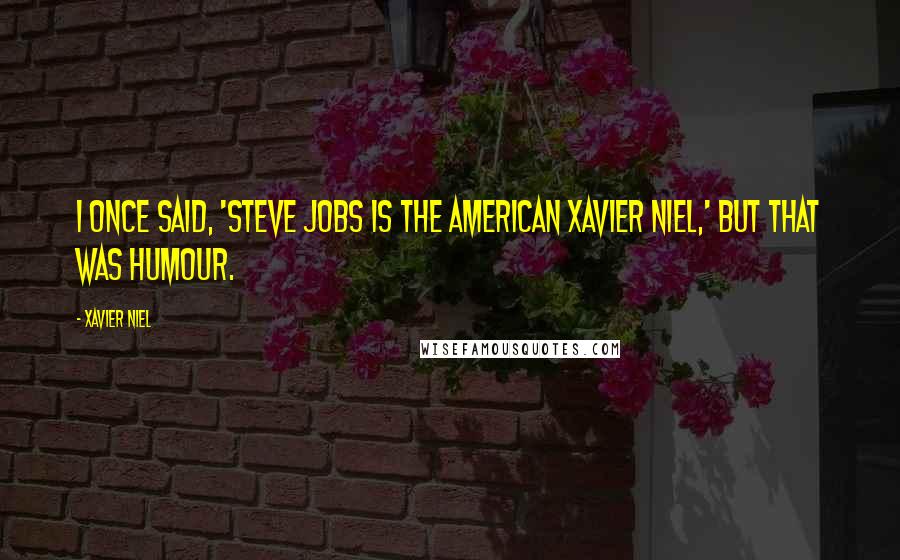 Xavier Niel Quotes: I once said, 'Steve Jobs is the American Xavier Niel,' but that was humour.