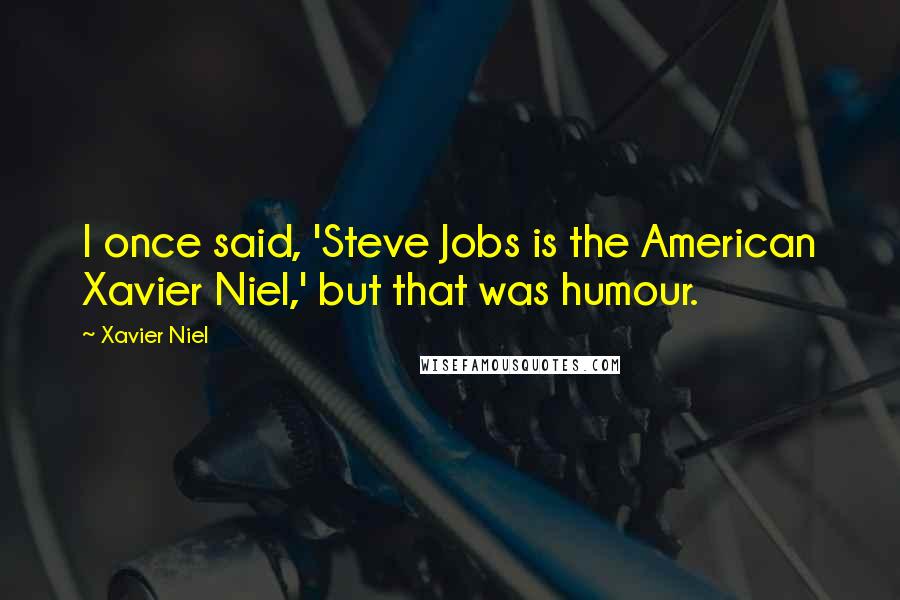 Xavier Niel Quotes: I once said, 'Steve Jobs is the American Xavier Niel,' but that was humour.