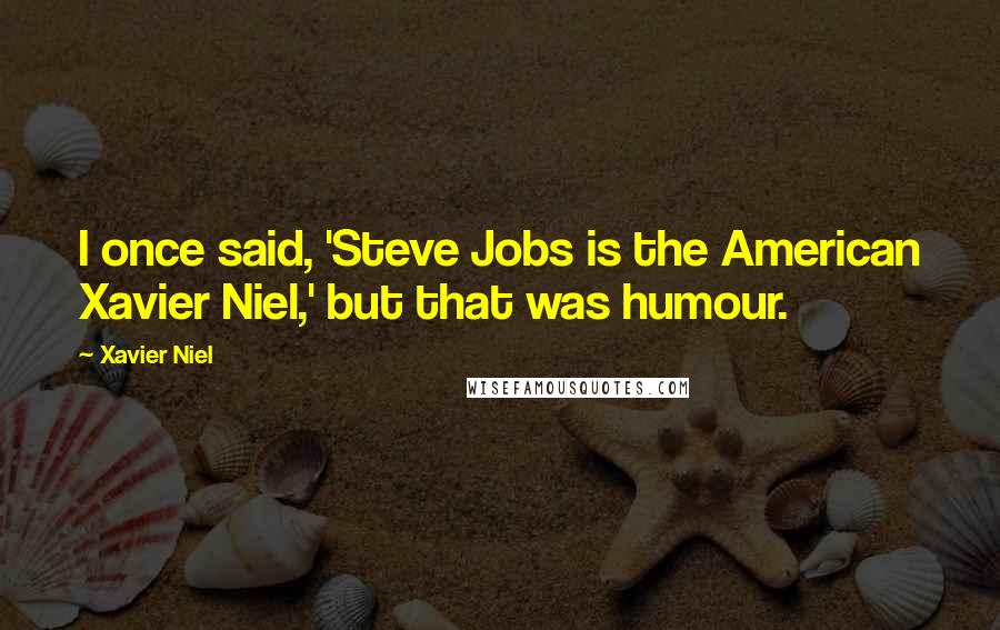 Xavier Niel Quotes: I once said, 'Steve Jobs is the American Xavier Niel,' but that was humour.