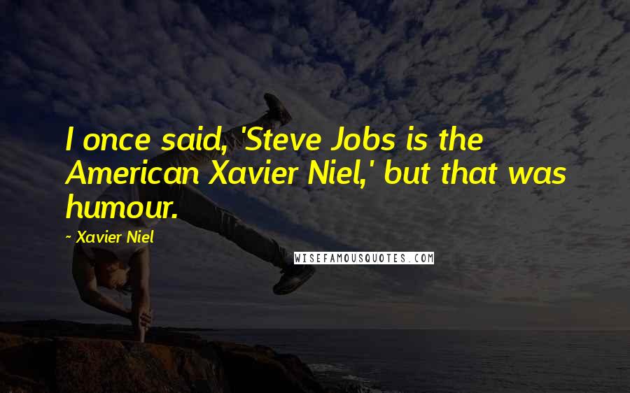 Xavier Niel Quotes: I once said, 'Steve Jobs is the American Xavier Niel,' but that was humour.