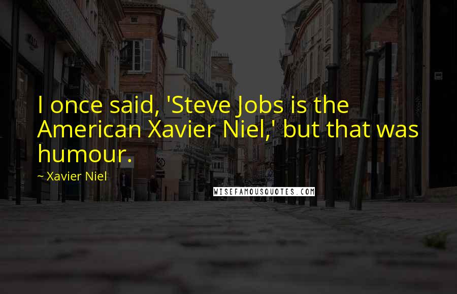 Xavier Niel Quotes: I once said, 'Steve Jobs is the American Xavier Niel,' but that was humour.