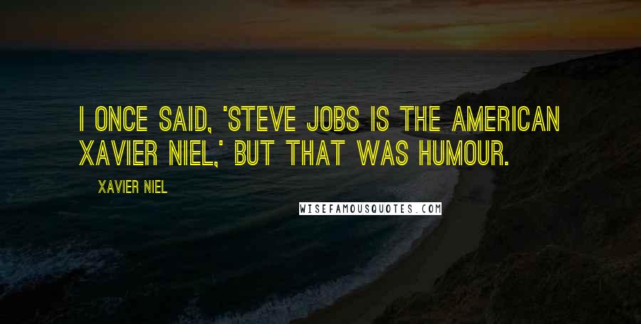 Xavier Niel Quotes: I once said, 'Steve Jobs is the American Xavier Niel,' but that was humour.