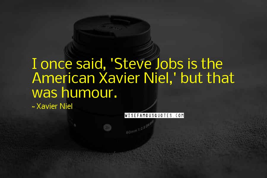 Xavier Niel Quotes: I once said, 'Steve Jobs is the American Xavier Niel,' but that was humour.
