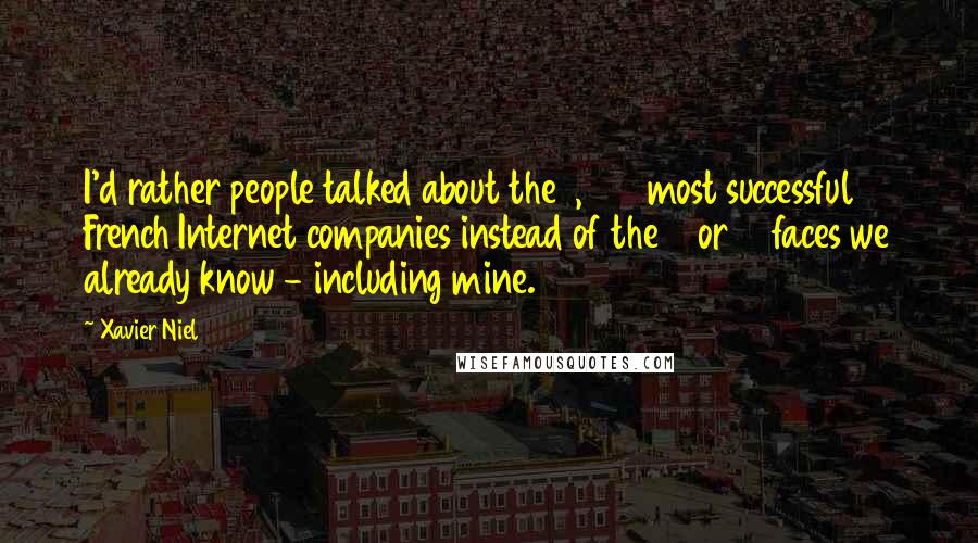 Xavier Niel Quotes: I'd rather people talked about the 1,000 most successful French Internet companies instead of the 5 or 10 faces we already know - including mine.