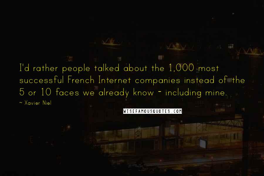 Xavier Niel Quotes: I'd rather people talked about the 1,000 most successful French Internet companies instead of the 5 or 10 faces we already know - including mine.