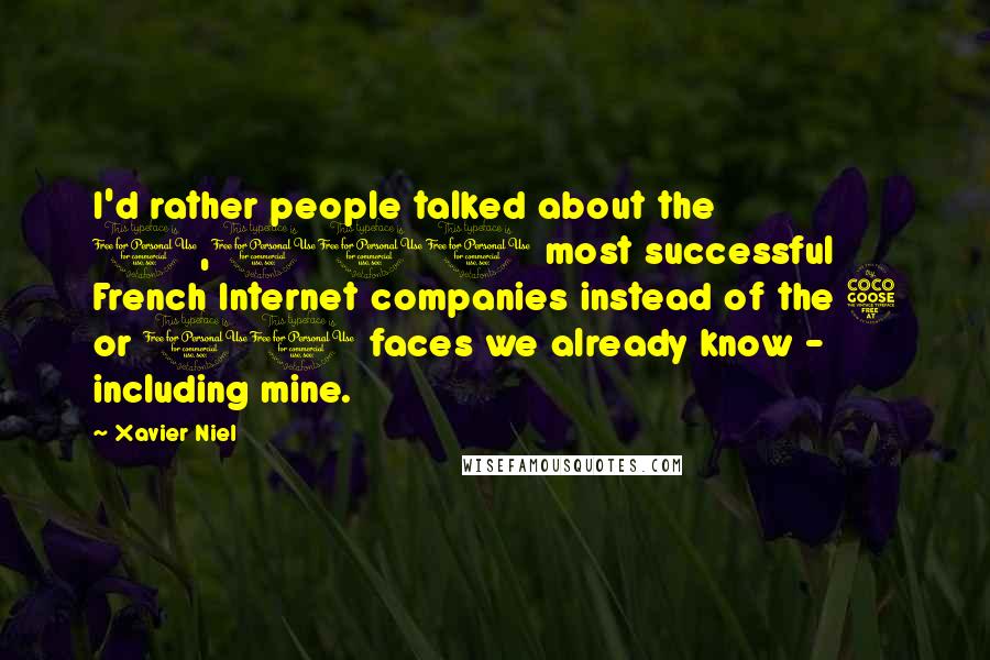 Xavier Niel Quotes: I'd rather people talked about the 1,000 most successful French Internet companies instead of the 5 or 10 faces we already know - including mine.