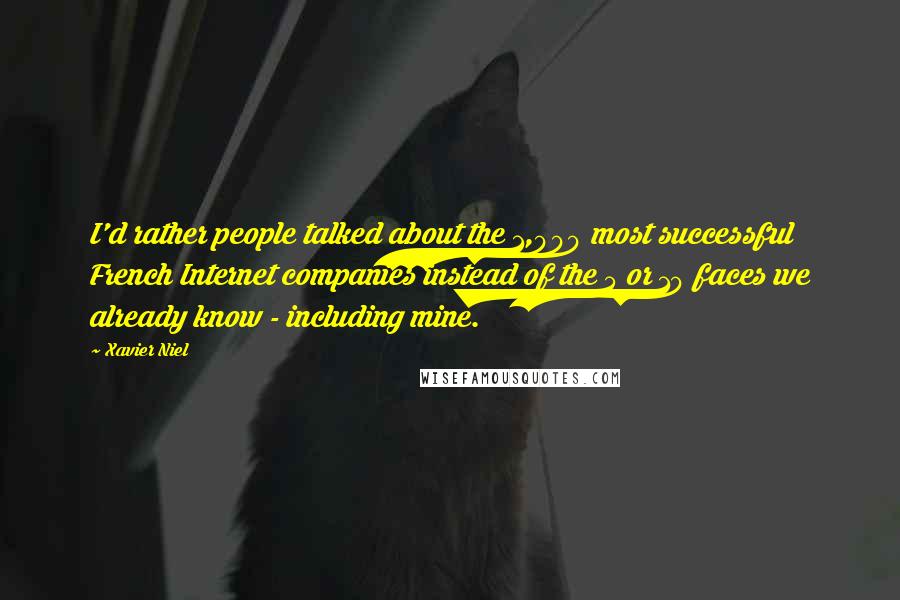 Xavier Niel Quotes: I'd rather people talked about the 1,000 most successful French Internet companies instead of the 5 or 10 faces we already know - including mine.