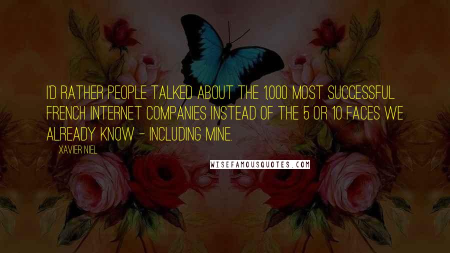 Xavier Niel Quotes: I'd rather people talked about the 1,000 most successful French Internet companies instead of the 5 or 10 faces we already know - including mine.