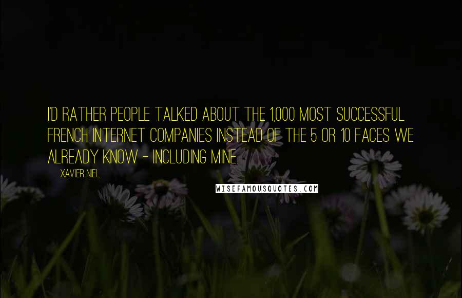 Xavier Niel Quotes: I'd rather people talked about the 1,000 most successful French Internet companies instead of the 5 or 10 faces we already know - including mine.