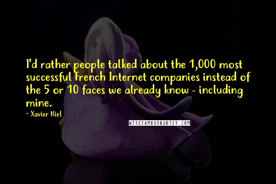 Xavier Niel Quotes: I'd rather people talked about the 1,000 most successful French Internet companies instead of the 5 or 10 faces we already know - including mine.