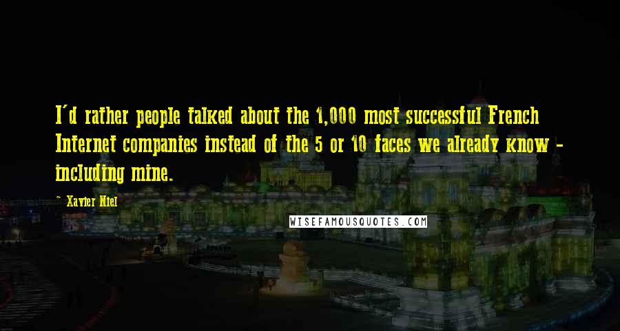Xavier Niel Quotes: I'd rather people talked about the 1,000 most successful French Internet companies instead of the 5 or 10 faces we already know - including mine.