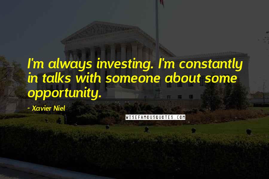 Xavier Niel Quotes: I'm always investing. I'm constantly in talks with someone about some opportunity.