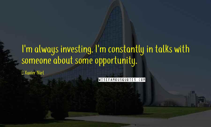 Xavier Niel Quotes: I'm always investing. I'm constantly in talks with someone about some opportunity.