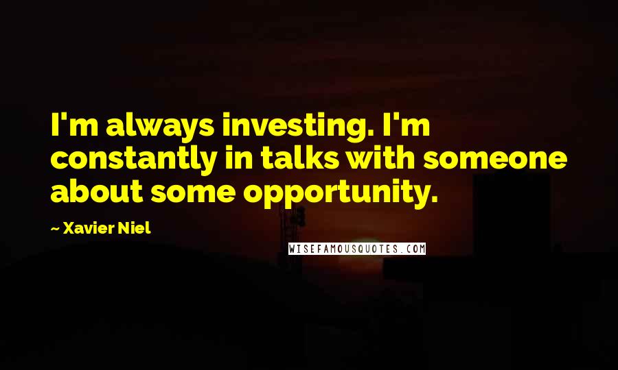 Xavier Niel Quotes: I'm always investing. I'm constantly in talks with someone about some opportunity.