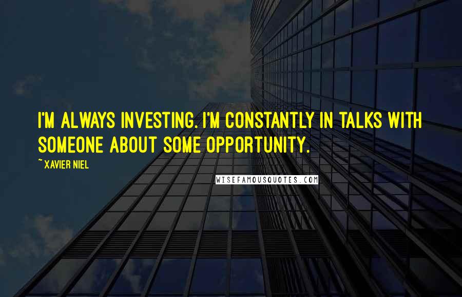 Xavier Niel Quotes: I'm always investing. I'm constantly in talks with someone about some opportunity.