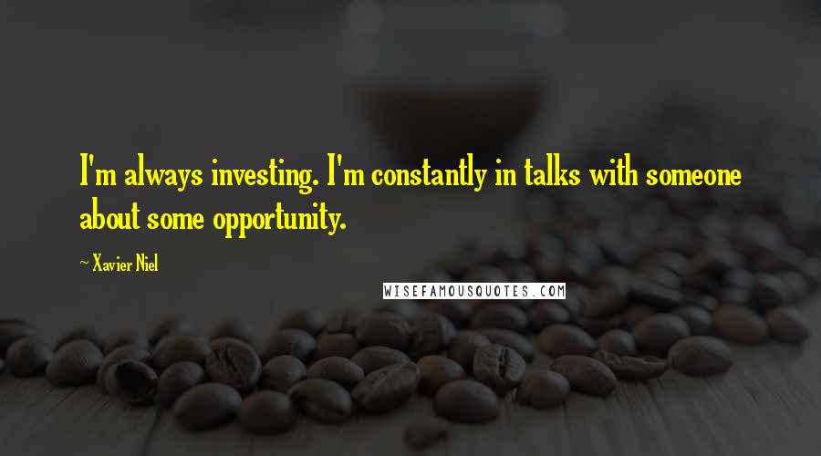 Xavier Niel Quotes: I'm always investing. I'm constantly in talks with someone about some opportunity.