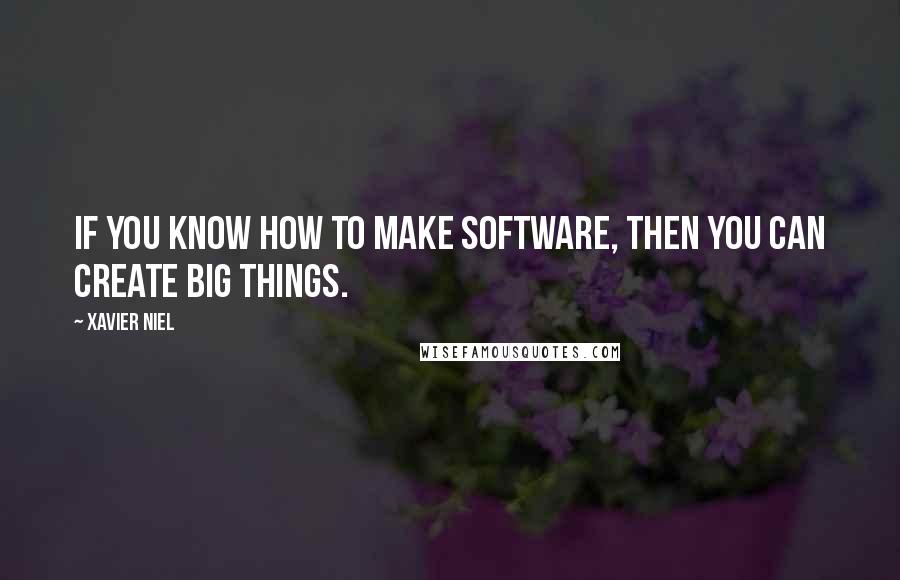 Xavier Niel Quotes: If you know how to make software, then you can create big things.
