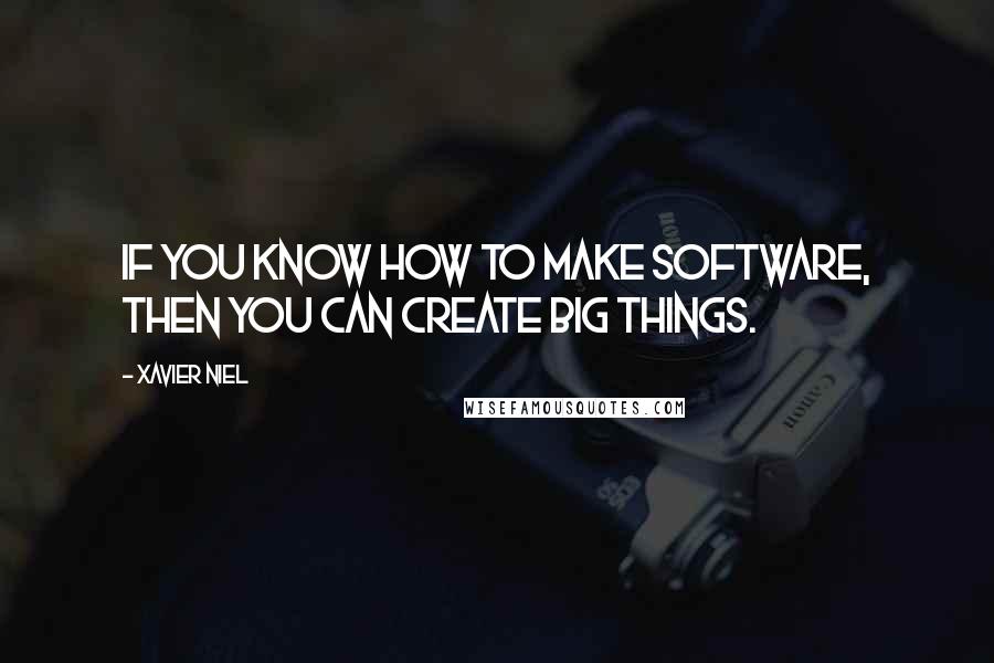 Xavier Niel Quotes: If you know how to make software, then you can create big things.