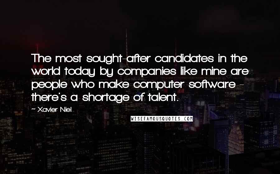 Xavier Niel Quotes: The most sought-after candidates in the world today by companies like mine are people who make computer software - there's a shortage of talent.