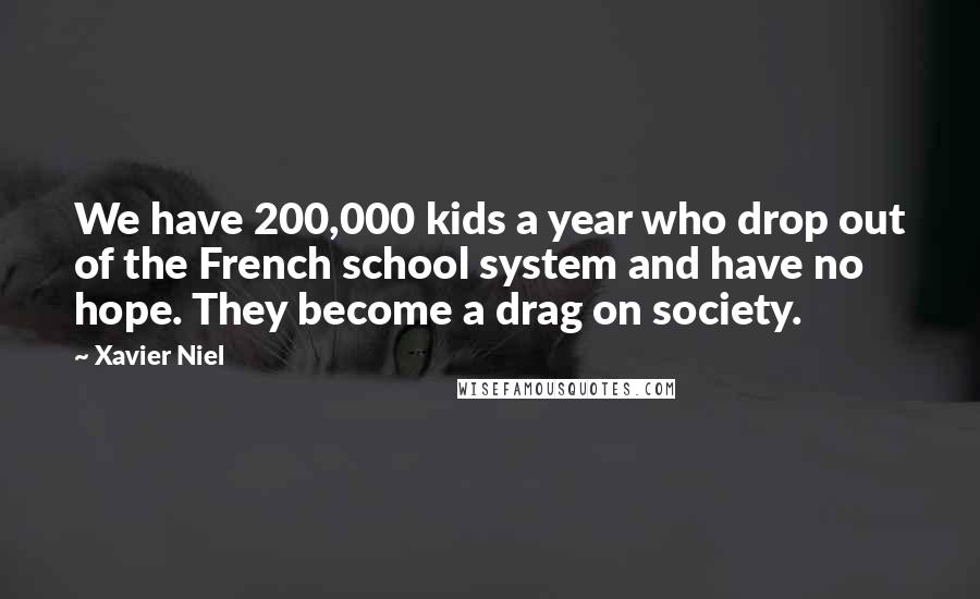 Xavier Niel Quotes: We have 200,000 kids a year who drop out of the French school system and have no hope. They become a drag on society.