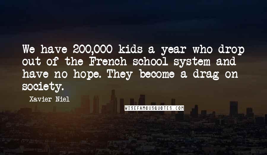 Xavier Niel Quotes: We have 200,000 kids a year who drop out of the French school system and have no hope. They become a drag on society.