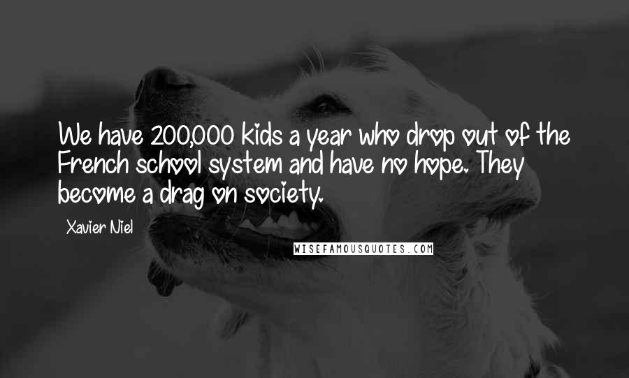 Xavier Niel Quotes: We have 200,000 kids a year who drop out of the French school system and have no hope. They become a drag on society.