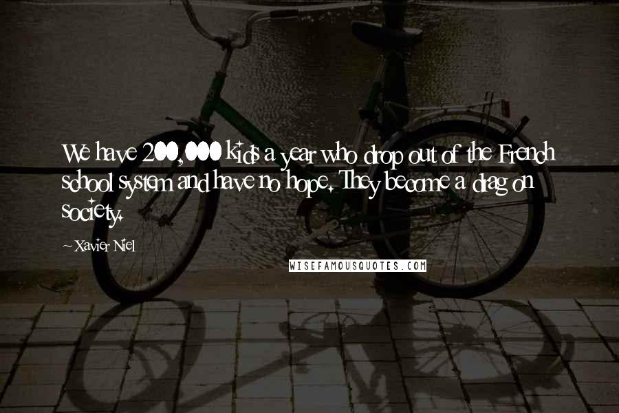 Xavier Niel Quotes: We have 200,000 kids a year who drop out of the French school system and have no hope. They become a drag on society.