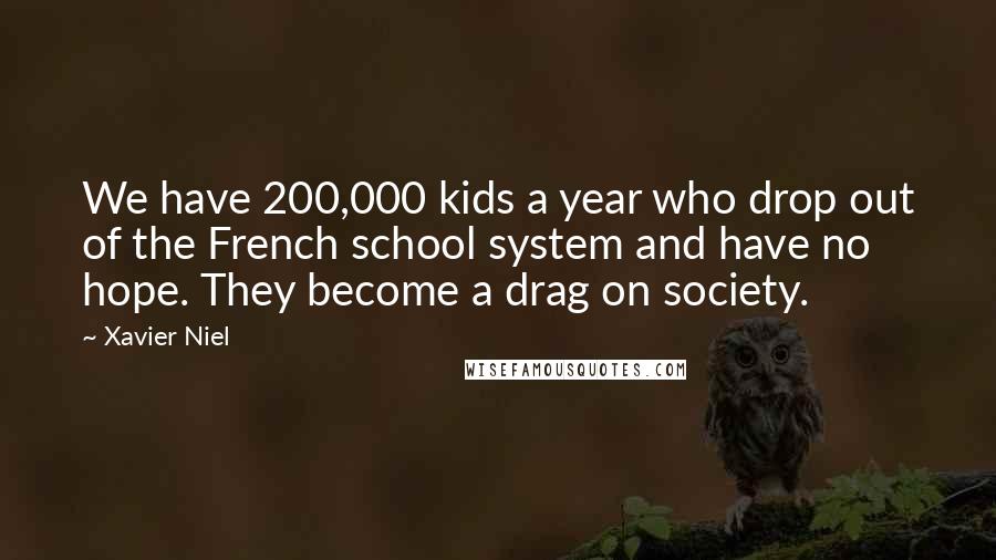 Xavier Niel Quotes: We have 200,000 kids a year who drop out of the French school system and have no hope. They become a drag on society.