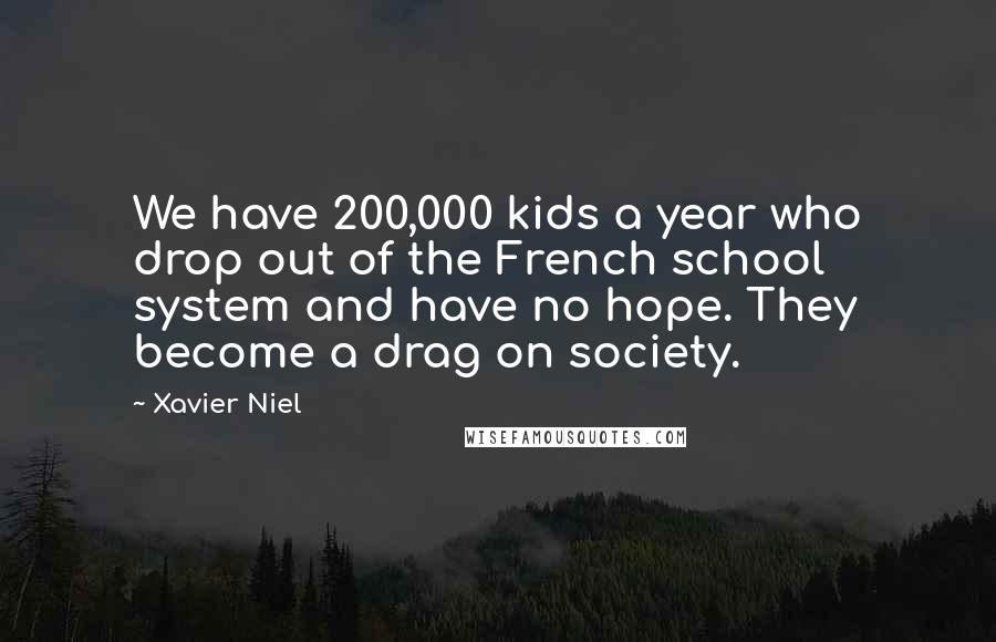 Xavier Niel Quotes: We have 200,000 kids a year who drop out of the French school system and have no hope. They become a drag on society.