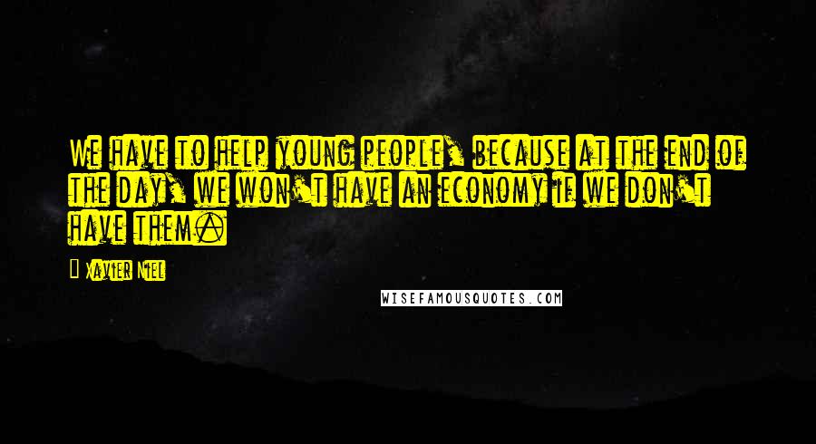 Xavier Niel Quotes: We have to help young people, because at the end of the day, we won't have an economy if we don't have them.