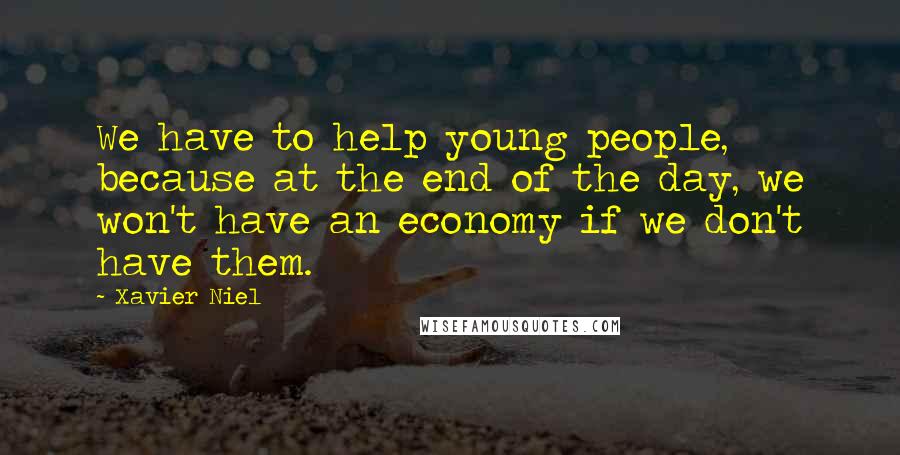 Xavier Niel Quotes: We have to help young people, because at the end of the day, we won't have an economy if we don't have them.