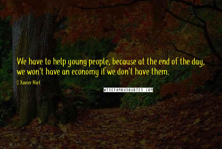 Xavier Niel Quotes: We have to help young people, because at the end of the day, we won't have an economy if we don't have them.