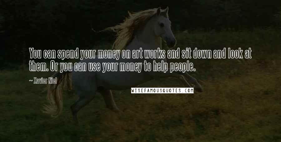 Xavier Niel Quotes: You can spend your money on art works and sit down and look at them. Or you can use your money to help people.