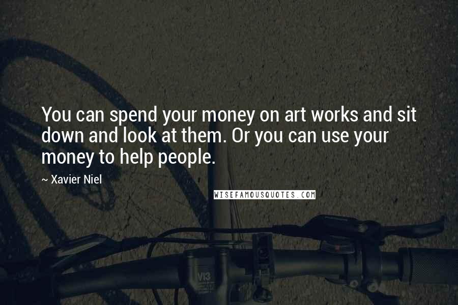 Xavier Niel Quotes: You can spend your money on art works and sit down and look at them. Or you can use your money to help people.